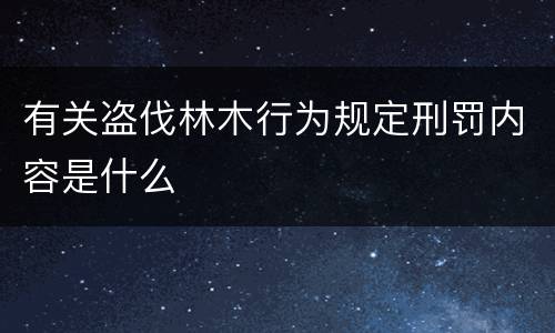 有关盗伐林木行为规定刑罚内容是什么