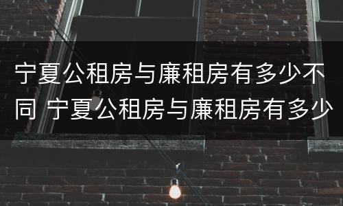 宁夏公租房与廉租房有多少不同 宁夏公租房与廉租房有多少不同呢