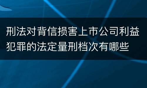 刑法对背信损害上市公司利益犯罪的法定量刑档次有哪些