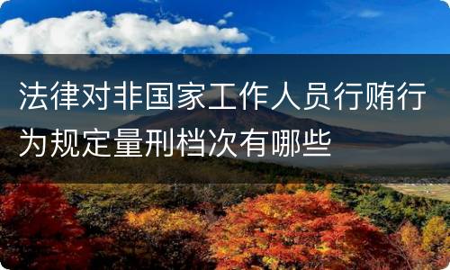 法律对非国家工作人员行贿行为规定量刑档次有哪些