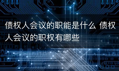 债权人会议的职能是什么 债权人会议的职权有哪些