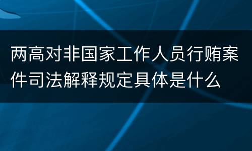 两高对非国家工作人员行贿案件司法解释规定具体是什么
