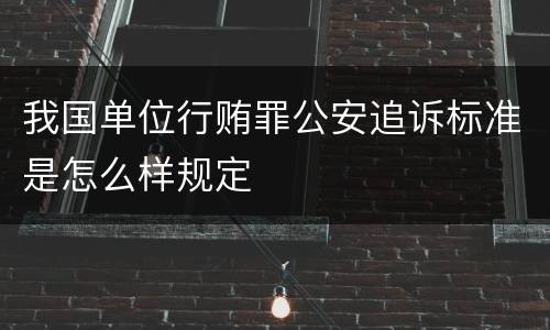 我国单位行贿罪公安追诉标准是怎么样规定