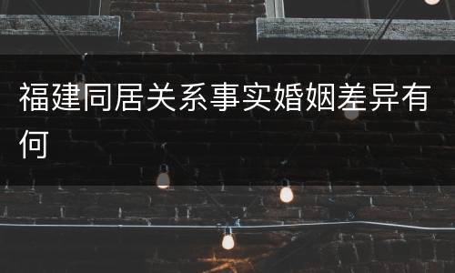 福建同居关系事实婚姻差异有何