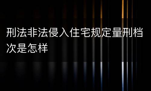 刑法非法侵入住宅规定量刑档次是怎样