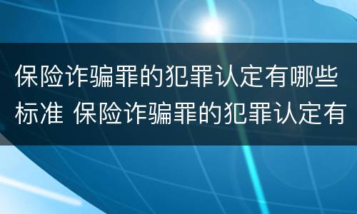 保险诈骗罪的犯罪认定有哪些标准 保险诈骗罪的犯罪认定有哪些标准呢