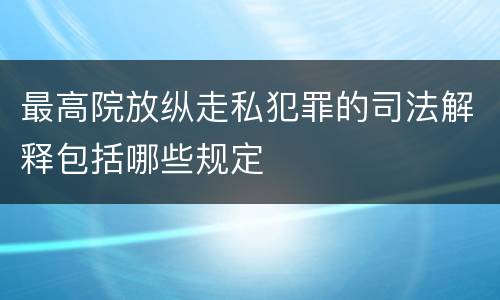 最高院放纵走私犯罪的司法解释包括哪些规定
