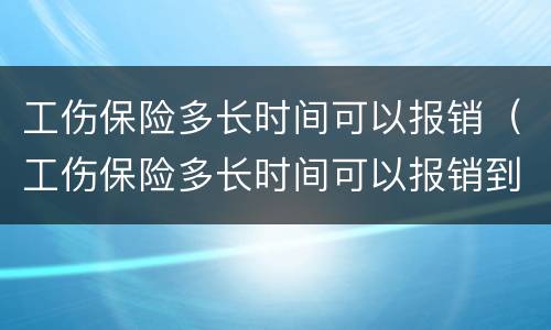 工伤保险多长时间可以报销（工伤保险多长时间可以报销到账）