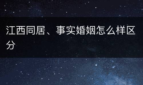 江西同居、事实婚姻怎么样区分