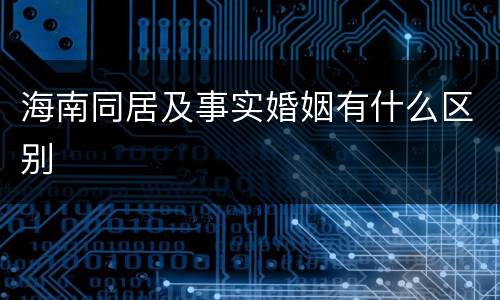 海南同居及事实婚姻有什么区别