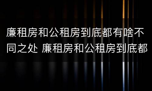 廉租房和公租房到底都有啥不同之处 廉租房和公租房到底都有啥不同之处呢