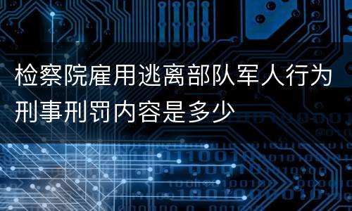 检察院雇用逃离部队军人行为刑事刑罚内容是多少