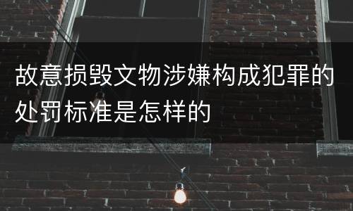 故意损毁文物涉嫌构成犯罪的处罚标准是怎样的