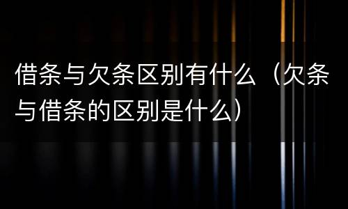 借条与欠条区别有什么（欠条与借条的区别是什么）