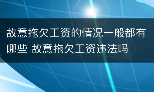 故意拖欠工资的情况一般都有哪些 故意拖欠工资违法吗