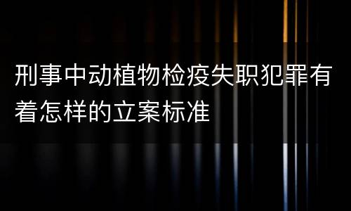 刑事中动植物检疫失职犯罪有着怎样的立案标准