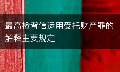 最高检背信运用受托财产罪的解释主要规定