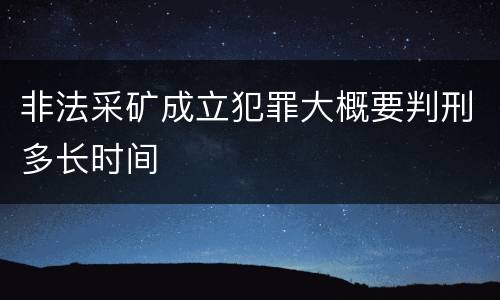 非法采矿成立犯罪大概要判刑多长时间