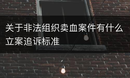 关于非法组织卖血案件有什么立案追诉标准
