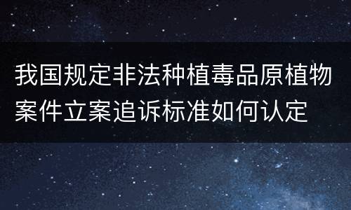 我国规定非法种植毒品原植物案件立案追诉标准如何认定