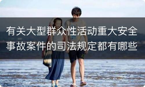 有关大型群众性活动重大安全事故案件的司法规定都有哪些