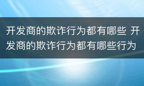 开发商的欺诈行为都有哪些 开发商的欺诈行为都有哪些行为