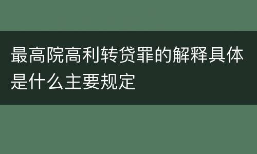 最高院高利转贷罪的解释具体是什么主要规定