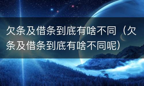 欠条及借条到底有啥不同（欠条及借条到底有啥不同呢）