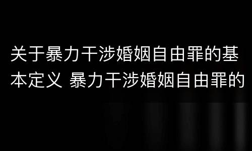 关于暴力干涉婚姻自由罪的基本定义 暴力干涉婚姻自由罪的构成要件