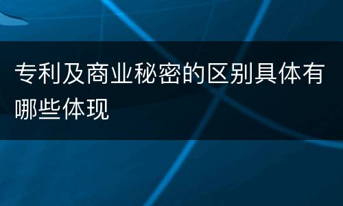 专利及商业秘密的区别具体有哪些体现