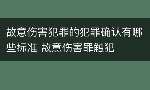 故意伤害犯罪的犯罪确认有哪些标准 故意伤害罪触犯