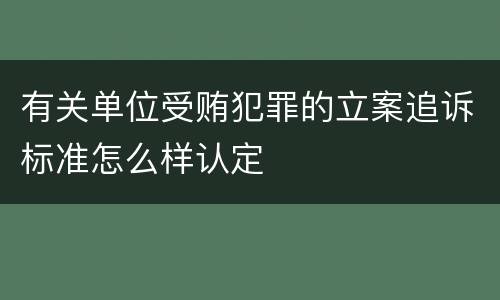 有关单位受贿犯罪的立案追诉标准怎么样认定