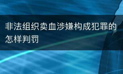 非法组织卖血涉嫌构成犯罪的怎样判罚