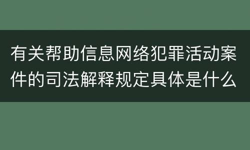 有关帮助信息网络犯罪活动案件的司法解释规定具体是什么重要内容