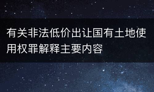 有关非法低价出让国有土地使用权罪解释主要内容