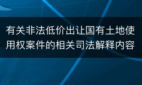 有关非法低价出让国有土地使用权案件的相关司法解释内容有哪些