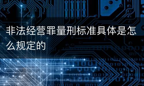 非法经营罪量刑标准具体是怎么规定的
