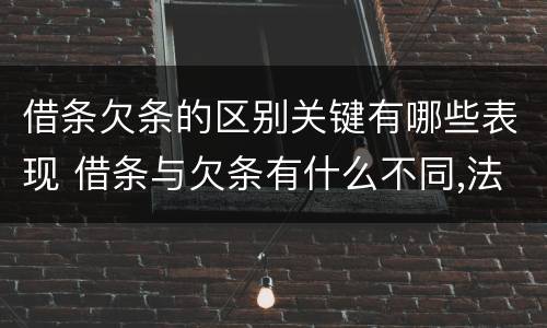 借条欠条的区别关键有哪些表现 借条与欠条有什么不同,法律上有什么见解