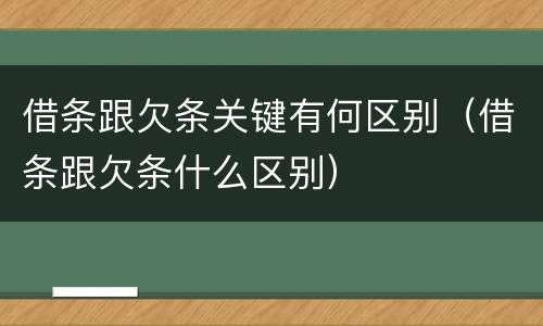 借条跟欠条关键有何区别（借条跟欠条什么区别）