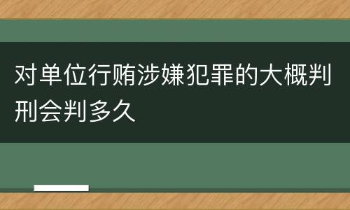 对单位行贿涉嫌犯罪的大概判刑会判多久