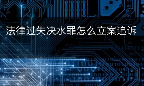 法律过失决水罪怎么立案追诉