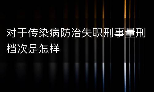 对于传染病防治失职刑事量刑档次是怎样