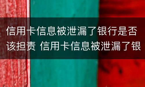 信用卡信息被泄漏了银行是否该担责 信用卡信息被泄漏了银行是否该担责任