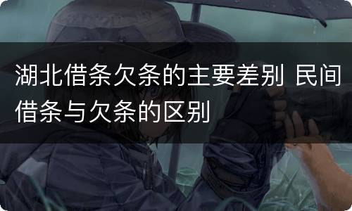 湖北借条欠条的主要差别 民间借条与欠条的区别