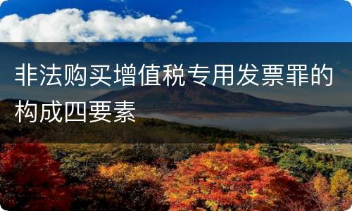 非法购买增值税专用发票罪的构成四要素