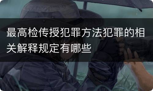 最高检传授犯罪方法犯罪的相关解释规定有哪些