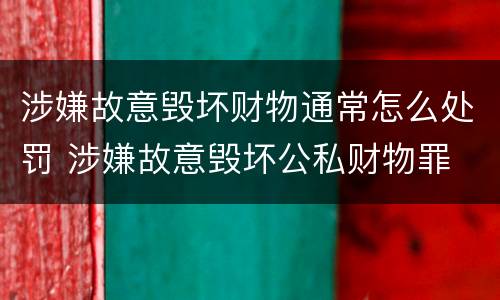 涉嫌故意毁坏财物通常怎么处罚 涉嫌故意毁坏公私财物罪