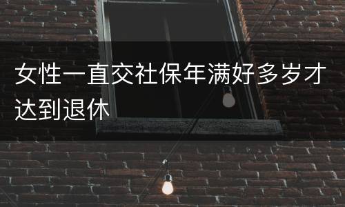 女性一直交社保年满好多岁才达到退休