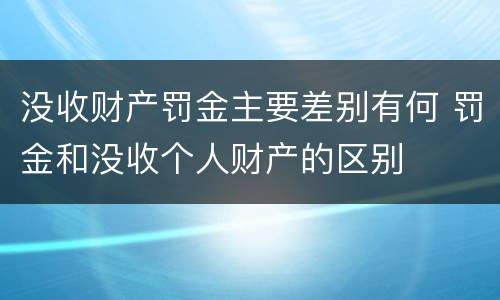 没收财产罚金主要差别有何 罚金和没收个人财产的区别