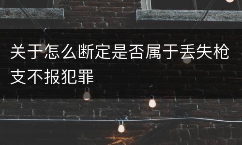 关于怎么断定是否属于丢失枪支不报犯罪